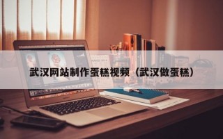 武汉网站制作蛋糕视频（武汉做蛋糕）