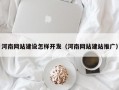 河南网站建设怎样开发（河南网站建站推广）