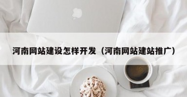 河南网站建设怎样开发（河南网站建站推广）