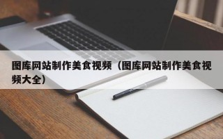 图库网站制作美食视频（图库网站制作美食视频大全）