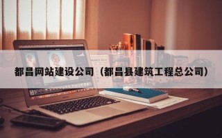 都昌网站建设公司（都昌县建筑工程总公司）