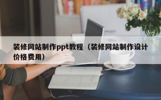 装修网站制作ppt教程（装修网站制作设计价格费用）