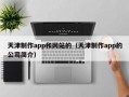 天津制作app和网站的（天津制作app的公司简介）