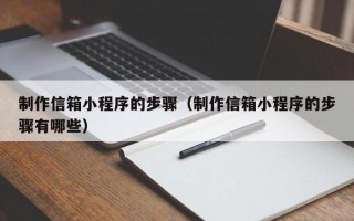 制作信箱小程序的步骤（制作信箱小程序的步骤有哪些）